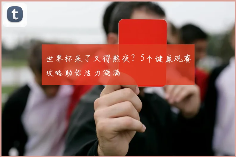 世界杯来了又得熬夜？5个健康观赛攻略助你活力满满